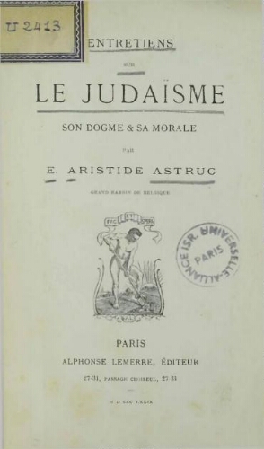 Entretiens sur le Judaïsme, son dogme et sa morale, par É. Aristide Astruc,...